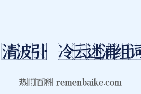 清波引·冷云迷浦组词是什么意思的图片